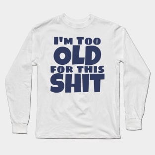 I'm Too Old For This Shit. Funny Sarcastic Old Age, Getting Older, Birthday Saying. Navy Blue Long Sleeve T-Shirt